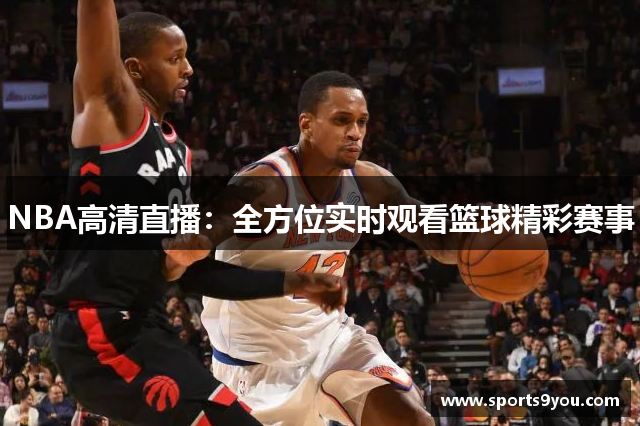 NBA高清直播：全方位实时观看篮球精彩赛事