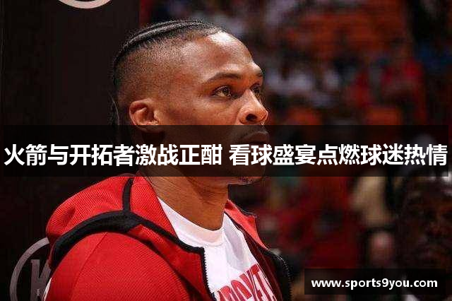火箭与开拓者激战正酣 看球盛宴点燃球迷热情