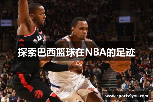 探索巴西篮球在NBA的足迹