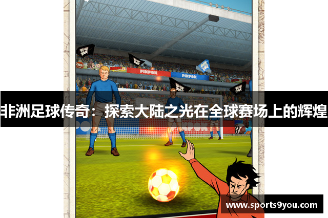 非洲足球传奇：探索大陆之光在全球赛场上的辉煌