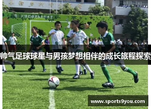 帅气足球球星与男孩梦想相伴的成长旅程探索