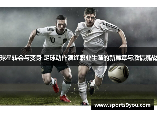球星转会与变身 足球动作演绎职业生涯的新篇章与激情挑战