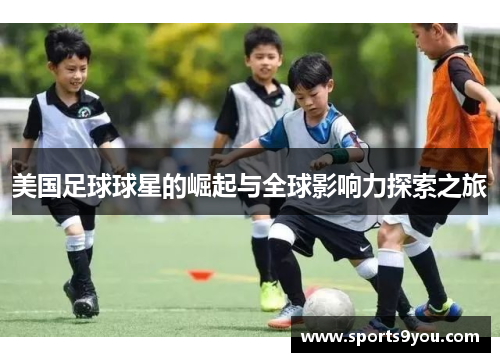 美国足球球星的崛起与全球影响力探索之旅