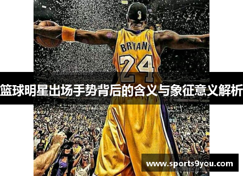 篮球明星出场手势背后的含义与象征意义解析