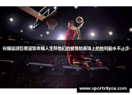 祝福篮球巨星迎娶幸福人生愿他们的爱情如赛场上的胜利般永不止步