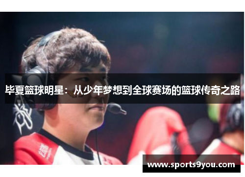 毕夏篮球明星：从少年梦想到全球赛场的篮球传奇之路