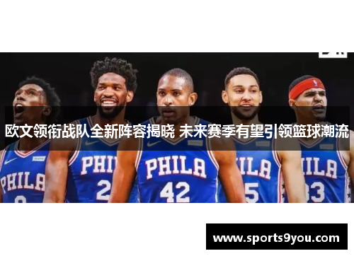 欧文领衔战队全新阵容揭晓 未来赛季有望引领篮球潮流