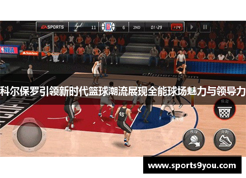 科尔保罗引领新时代篮球潮流展现全能球场魅力与领导力