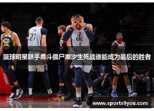 篮球明星联手勇斗僵尸潮汐生死战谁能成为最后的胜者