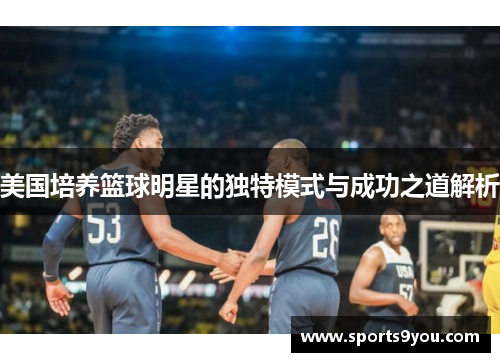 美国培养篮球明星的独特模式与成功之道解析